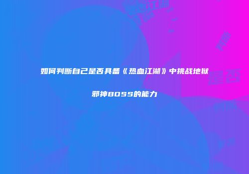 如何判断自己是否具备《热血江湖》中挑战地狱邪神BOSS的能力