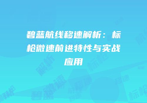 碧蓝航线移速解析：标枪微速前进特性与实战应用