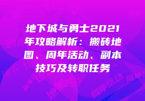 地下城与勇士2021年攻略解析：搬砖地图、周年活动、副本技巧及转职任务