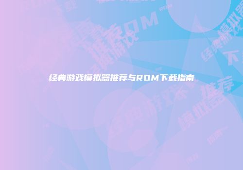 经典游戏模拟器推荐与ROM下载指南