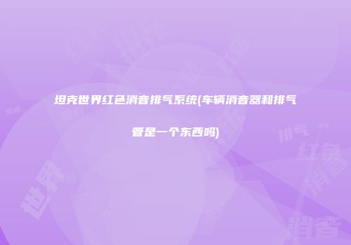 坦克世界红色消音排气系统(车辆消音器和排气管是一个东西吗)