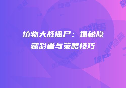 植物大战僵尸：揭秘隐藏彩蛋与策略技巧