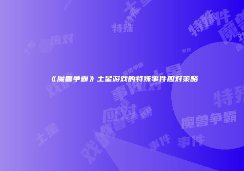 《魔兽争霸》土星游戏的特殊事件应对策略