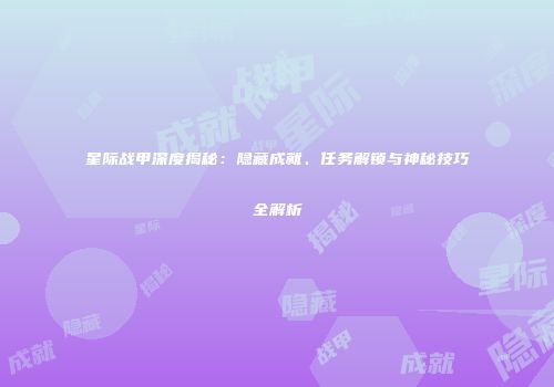 星际战甲深度揭秘：隐藏成就、任务解锁与神秘技巧全解析