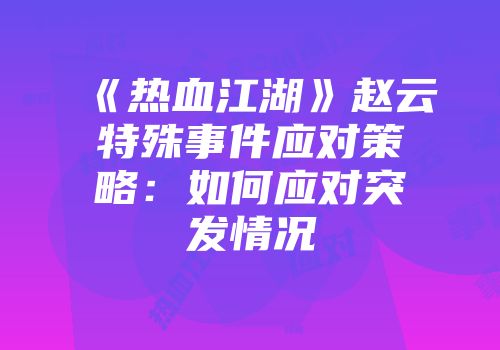 《热血江湖》赵云特殊事件应对策略：如何应对突发情况