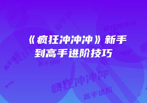 《疯狂冲冲冲》新手到高手进阶技巧