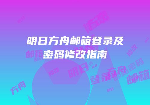 明日方舟邮箱登录及密码修改指南