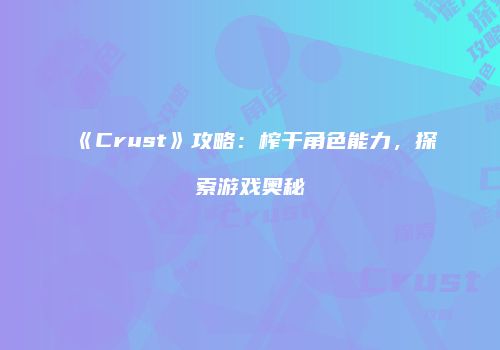 《Crust》攻略：榨干角色能力，探索游戏奥秘