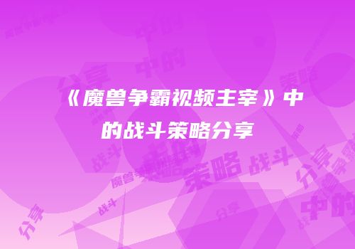《魔兽争霸视频主宰》中的战斗策略分享