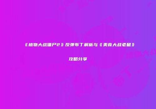 《植物大战僵尸2》反弹布丁解析与《美食大战老鼠》攻略分享