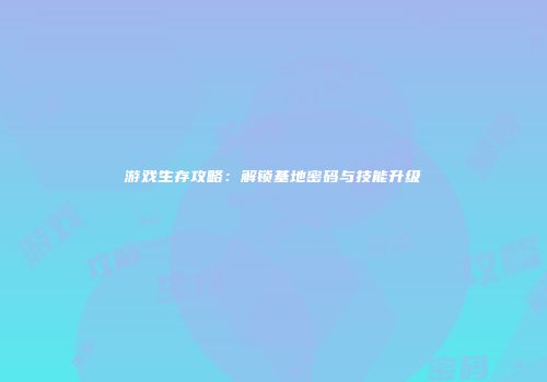 游戏生存攻略：解锁基地密码与技能升级