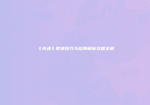 《光遇》爬地技巧与结局解析攻略全解