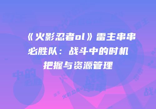 《火影忍者ol》雷主串串必胜队：战斗中的时机把握与资源管理