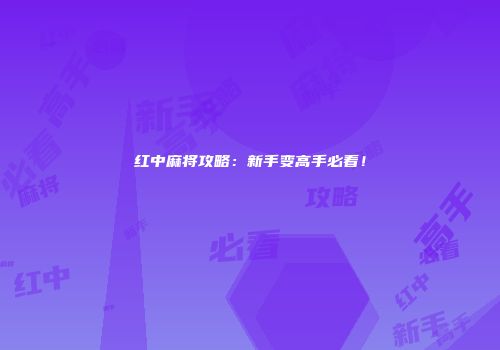 红中麻将攻略：新手变高手必看！