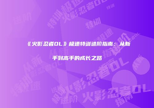 《火影忍者OL》极速特训进阶指南：从新手到高手的成长之路