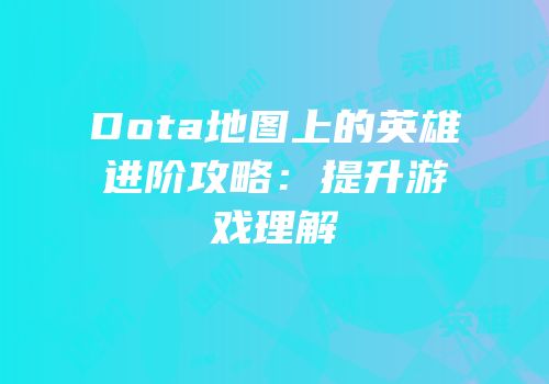 Dota地图上的英雄进阶攻略：提升游戏理解