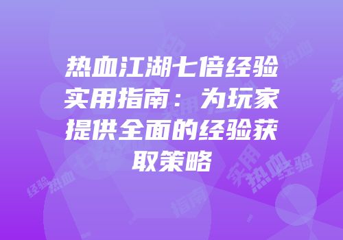 热血江湖七倍经验实用指南：为玩家提供全面的经验获取策略
