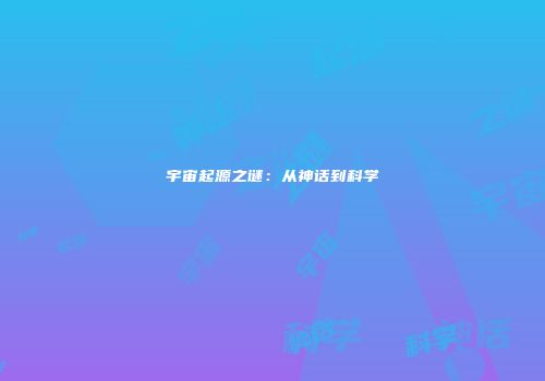 宇宙起源之谜：从神话到科学