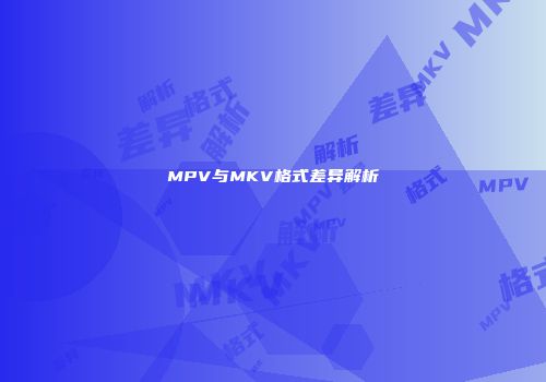 MPV与MKV格式差异解析