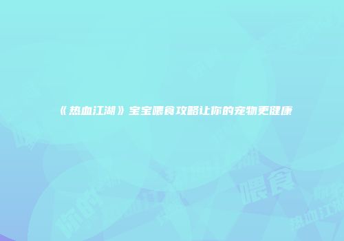 《热血江湖》宝宝喂食攻略让你的宠物更健康