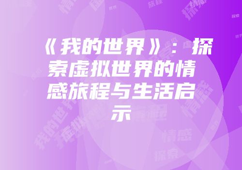 《我的世界》：探索虚拟世界的情感旅程与生活启示