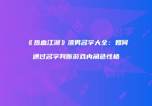 《热血江湖》渣男名字大全：如何通过名字判断游戏内角色性格