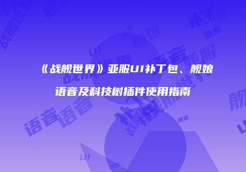 《战舰世界》亚服UI补丁包、舰娘语音及科技树插件使用指南