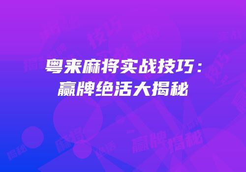 粤来麻将实战技巧：赢牌绝活大揭秘