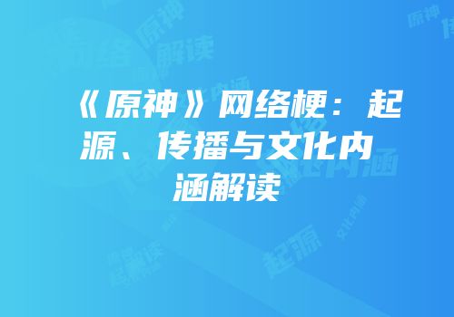 《原神》网络梗：起源、传播与文化内涵解读