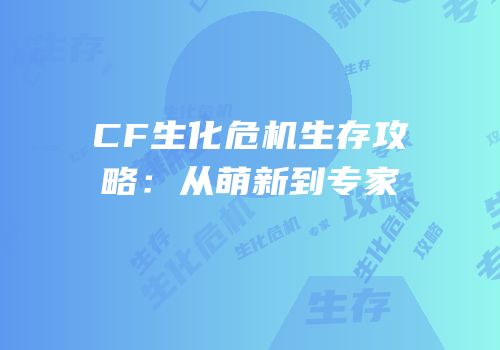 CF生化危机生存攻略：从萌新到专家