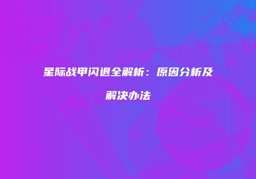 星际战甲闪退全解析：原因分析及解决办法