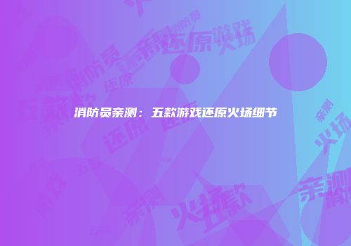 消防员亲测：五款游戏还原火场细节