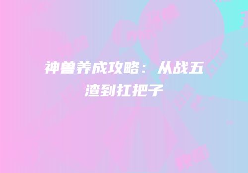神兽养成攻略：从战五渣到扛把子