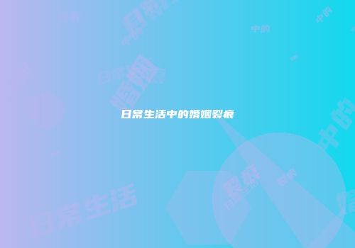 日常生活中的婚姻裂痕