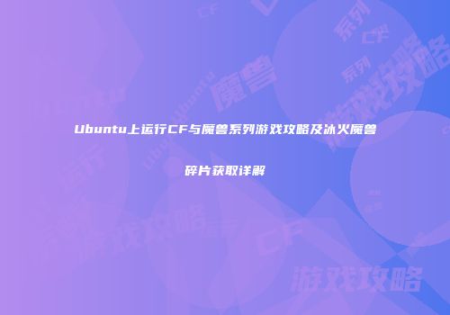 Ubuntu上运行CF与魔兽系列游戏攻略及冰火魔兽碎片获取详解