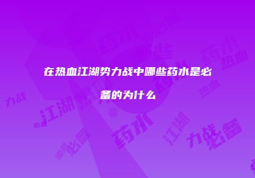 在热血江湖势力战中哪些药水是必备的为什么