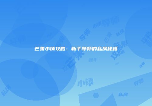 芒果小镇攻略：新手导师的私房秘籍