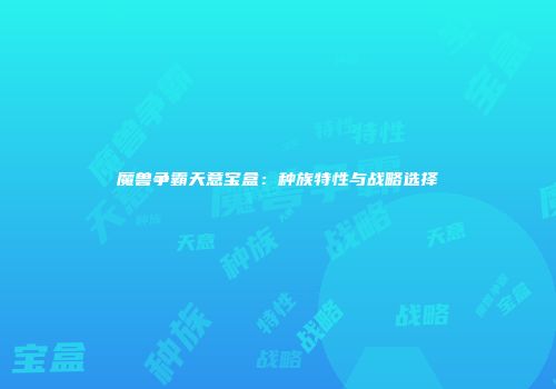 魔兽争霸天意宝盒：种族特性与战略选择