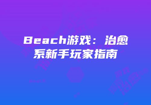 Beach游戏：治愈系新手玩家指南