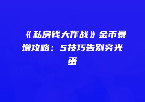 《私房钱大作战》金币暴增攻略：5技巧告别穷光蛋