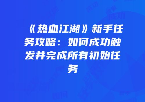 《热血江湖》新手任务攻略：如何成功触发并完成所有初始任务