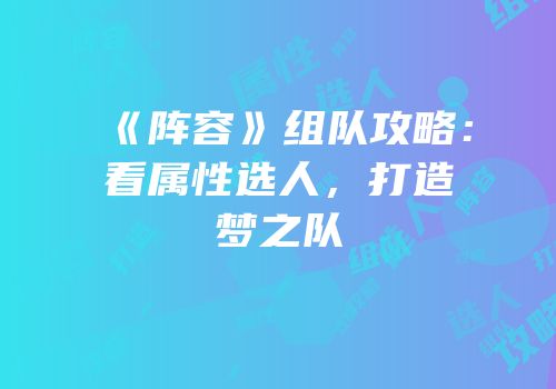 《阵容》组队攻略：看属性选人，打造梦之队