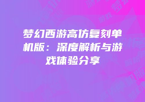 梦幻西游高仿复刻单机版：深度解析与游戏体验分享