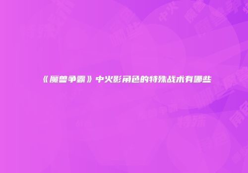 《魔兽争霸》中火影角色的特殊战术有哪些