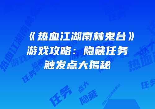 《热血江湖南林鬼台》游戏攻略：隐藏任务触发点大揭秘