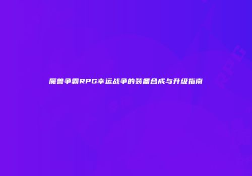 魔兽争霸RPG幸运战争的装备合成与升级指南