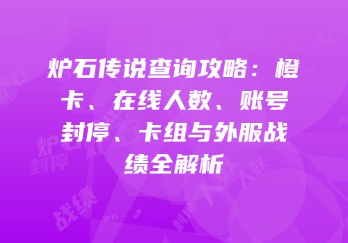 炉石传说查询攻略：橙卡、在线人数、账号封停、卡组与外服战绩全解析