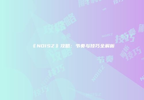 《NOISZ》攻略：节奏与技巧全解析