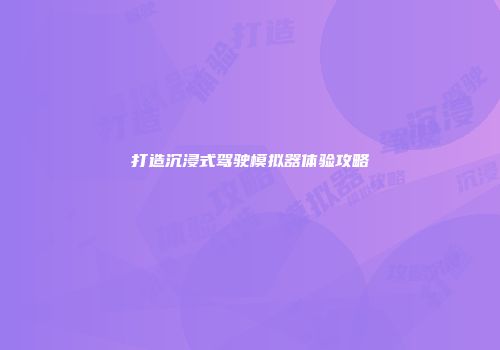 打造沉浸式驾驶模拟器体验攻略