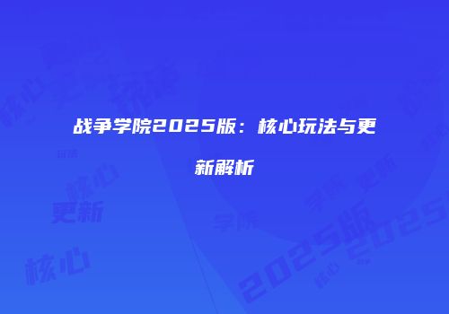 战争学院2025版：核心玩法与更新解析